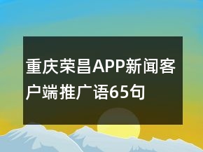 重慶榮昌APP新聞客戶端推廣語(yǔ)65句