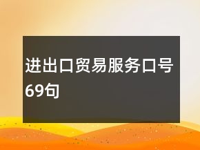 進(jìn)出口貿(mào)易服務(wù)口號(hào)69句