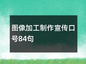 圖像加工制作宣傳口號(hào)84句