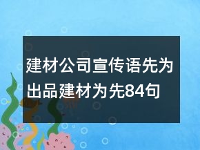 建材公司宣傳語(yǔ)先為出品建材為先84句
