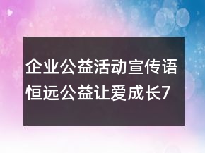 企業(yè)公益活動宣傳語恒遠公益讓愛成長72句