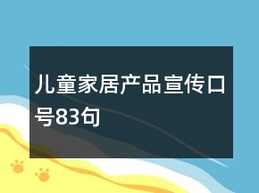兒童家居產(chǎn)品宣傳口號(hào)83句