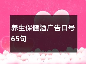 養(yǎng)生保健酒廣告口號(hào)65句