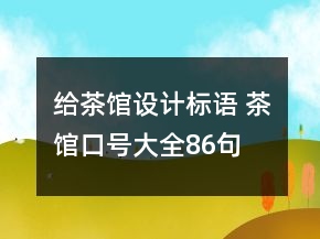 給茶館設計標語 茶館口號大全86句