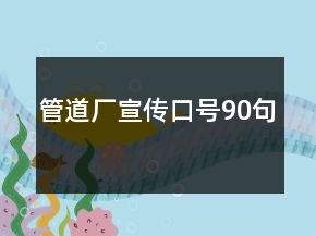 管道廠(chǎng)宣傳口號(hào)90句