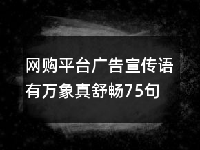 網(wǎng)購平臺廣告宣傳語有萬象真舒暢75句