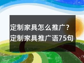 定制家具怎么推廣？定制家具推廣語75句