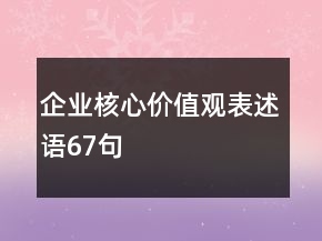 企業(yè)核心價(jià)值觀表述語(yǔ)67句