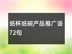 紙杯紙碗產(chǎn)品推廣語72句