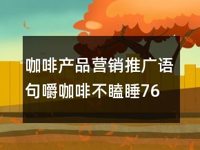 咖啡產(chǎn)品營(yíng)銷推廣語(yǔ)句：嚼咖啡不瞌睡76句