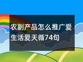 農(nóng)副產(chǎn)品怎么推廣：愛生活愛天循74句