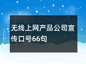 無線上網(wǎng)產(chǎn)品公司宣傳口號(hào)66句