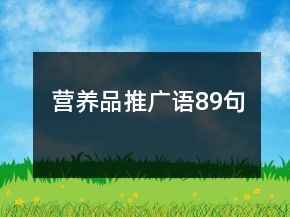 營(yíng)養(yǎng)品推廣語(yǔ)89句