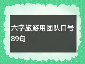 六字旅游用團(tuán)隊(duì)口號(hào)89句
