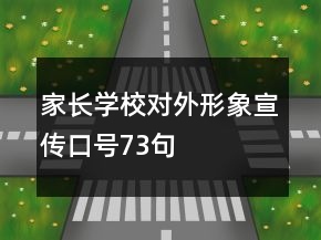 家長學(xué)校對(duì)外形象宣傳口號(hào)73句