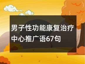 男子性功能康復(fù)治療中心推廣語67句
