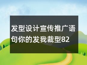 發(fā)型設(shè)計宣傳推廣語句：你的發(fā)我裁型82句