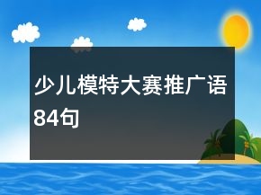 少兒模特大賽推廣語(yǔ)84句