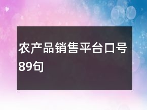 農(nóng)產(chǎn)品銷售平臺口號89句