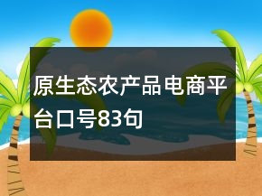 原生態(tài)農(nóng)產(chǎn)品電商平臺口號83句