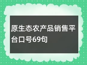 原生態(tài)農(nóng)產(chǎn)品銷售平臺(tái)口號69句