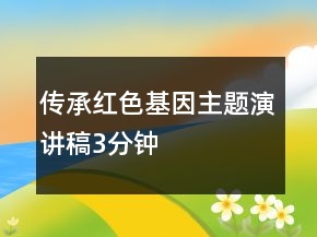 傳承紅色基因主題演講稿3分鐘