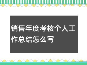 銷售年度考核個(gè)人工作總結(jié)怎么寫