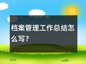 檔案管理工作總結(jié)怎么寫？