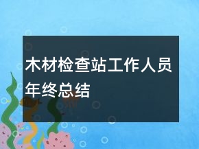 木材檢查站工作人員年終總結(jié)