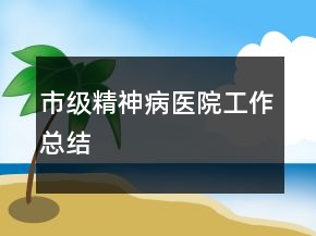 市級精神病醫(yī)院工作總結(jié)