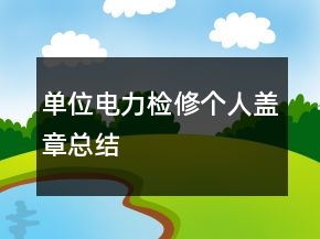 單位電力檢修個(gè)人蓋章總結(jié)