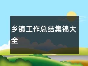 鄉(xiāng)鎮(zhèn)工作總結(jié)集錦大全
