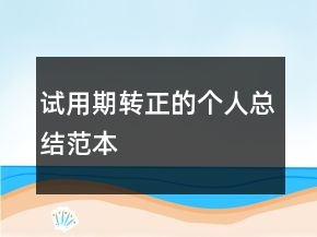 試用期轉(zhuǎn)正的個人總結(jié)范本