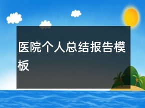醫(yī)院個人總結(jié)報告模板