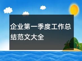 企業(yè)第一季度工作總結(jié)范文大全
