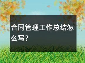 合同管理工作總結(jié)怎么寫？