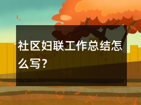 社區(qū)婦聯(lián)工作總結(jié)怎么寫？