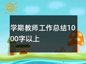學(xué)期教師工作總結(jié)1000字以上