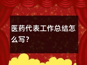 醫(yī)藥代表工作總結(jié)怎么寫？