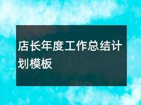 店長(zhǎng)年度工作總結(jié)計(jì)劃模板