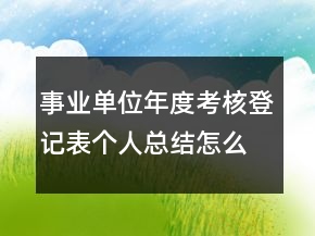 事業(yè)單位年度考核登記表個人總結(jié)怎么寫