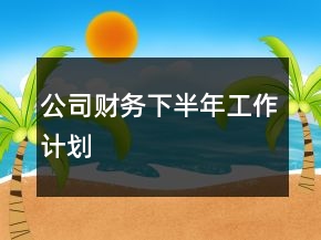 公司財(cái)務(wù)下半年工作計(jì)劃