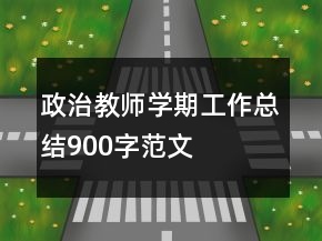 政治教師學(xué)期工作總結(jié)900字范文