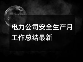 電力公司安全生產(chǎn)月工作總結(jié)最新