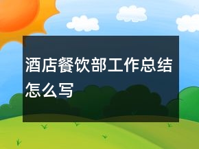 酒店餐飲部工作總結(jié)怎么寫
