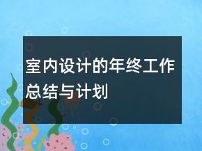 室內(nèi)設(shè)計(jì)的年終工作總結(jié)與計(jì)劃
