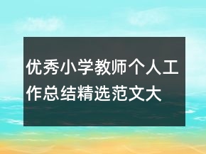 優(yōu)秀小學(xué)教師個(gè)人工作總結(jié)精選范文大全