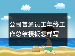 公司普通員工年終工作總結(jié)模板怎樣寫