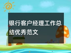 銀行客戶經(jīng)理工作總結(jié)優(yōu)秀范文