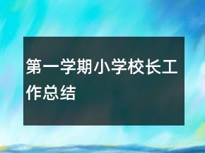第一學(xué)期小學(xué)校長(zhǎng)工作總結(jié)